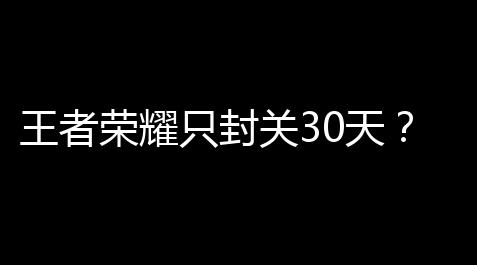 王者荣耀只封关30天	？ 网友：打算公开鼓励作弊吗	 ？_万能游戏开挂器免费