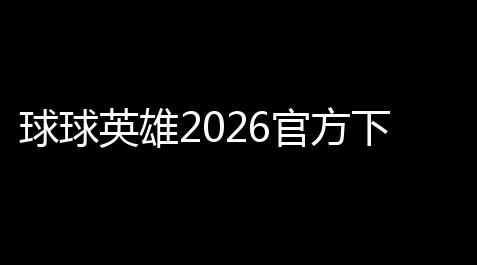球球英雄2026官方下载v11021_方舟生存进化修改器