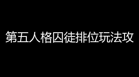 第五人格囚徒排位玩法攻略 囚徒排位怎么玩_大象直装V11.9稳定版