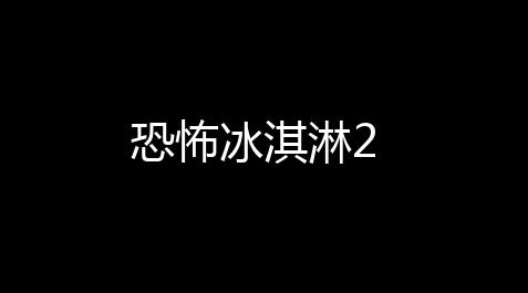 恐怖冰淇淋2_黑悟空辅助器免费官网