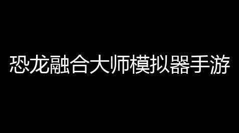恐龙融合大师模拟器手游_人类跌落梦境阿芝特克