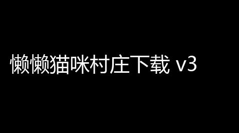 懒懒猫咪村庄下载 v31045 人气热度：15℃_黑神话悟空科技封号吗