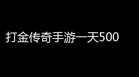 打金传奇手游一天500无压力(沙巴克传奇能搬砖吗)_影之诗卡组推荐
