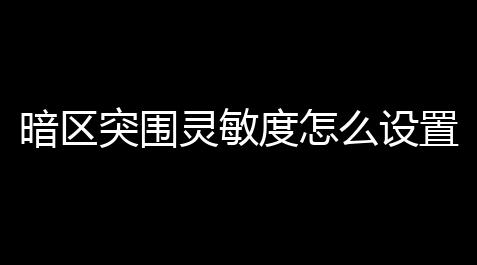 暗区突围灵敏度怎么设置 2022最稳灵敏度设置推荐「暗区突围手游好用的四指键位手机」_香肠派对辅助框架