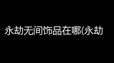 永劫无间饰品在哪(永劫无间rio阔刀皮肤在哪兑换)_91卡券平台官网