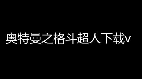 奥特曼之格斗超人下载v1400_PUBG辅助低价发卡网