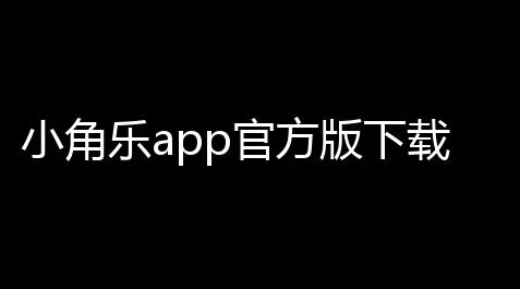 小角乐app官方版下载_快手点赞自助平台有哪些