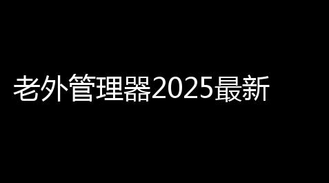老外管理器2025最新版v1010 人气热度：25℃_游戏挂机脚本